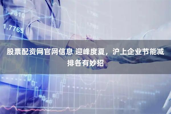 股票配资网官网信息 迎峰度夏，沪上企业节能减排各有妙招