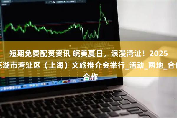 短期免费配资资讯 皖美夏日，浪漫湾沚！2025芜湖市湾沚区（上海）文旅推介会举行_活动_两地_合作