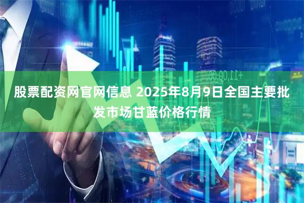 股票配资网官网信息 2025年8月9日全国主要批发市场甘蓝价格行情