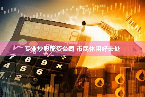 专业炒股配资公司 市民休闲好去处