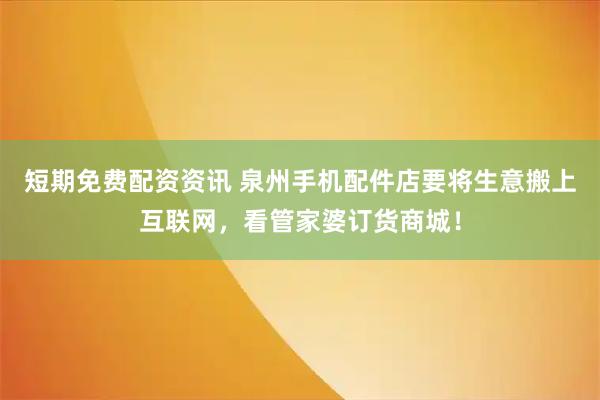 短期免费配资资讯 泉州手机配件店要将生意搬上互联网，看管家婆订货商城！