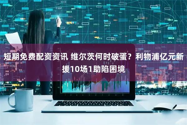 短期免费配资资讯 维尔茨何时破蛋？利物浦亿元新援10场1助陷困境