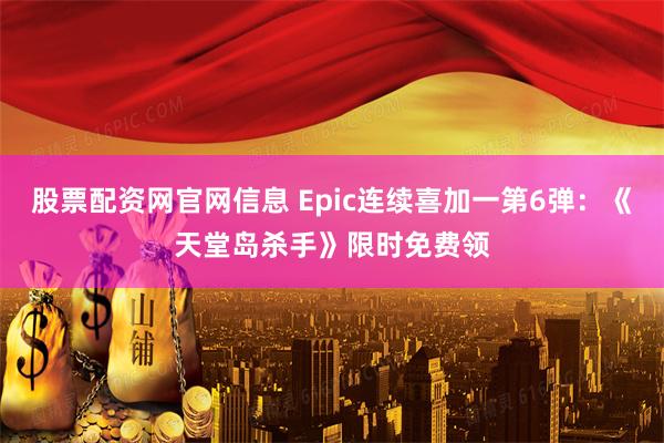 股票配资网官网信息 Epic连续喜加一第6弹：《天堂岛杀手》限时免费领