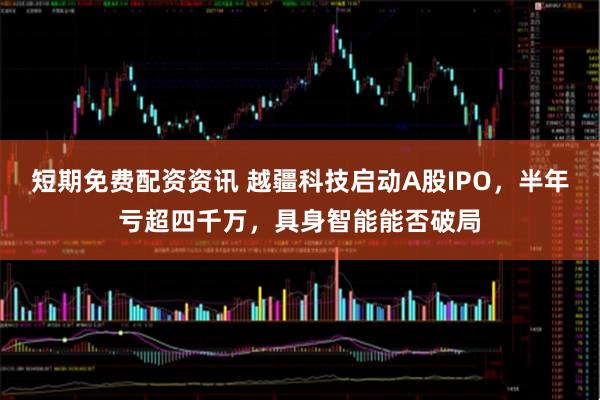短期免费配资资讯 越疆科技启动A股IPO,半年亏超四千万,具身智能能否破局